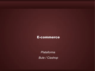 E-commerce



 Plataforma
Bule / Ciashop
 