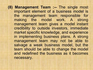 (8) Management Team :-- The single most
important element of a business model is
the management team responsible for
makin...