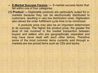  E-Market Success Factors :-- E-market success factor that
fall within one of four categories.
(1) Product :-- Digitizabl...