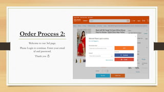 Order Process 2:
Welcome to our 3rd page.
Please Login to continue. Enter your email
id and password.
Thank you 
 