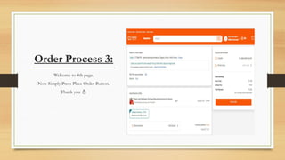 Order Process 3:
Welcome to 4th page.
Now Simply Press Place Order Button.
Thank you 
 