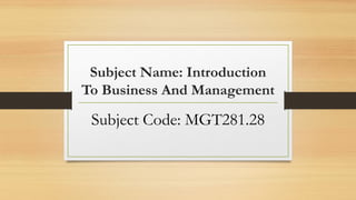 Subject Name: Introduction
To Business And Management
Subject Code: MGT281.28
 