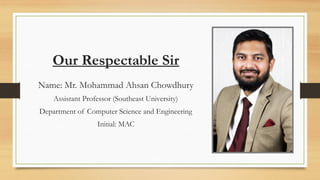 Our Respectable Sir
Name: Mr. Mohammad Ahsan Chowdhury
Assistant Professor (Southeast University)
Department of Computer Science and Engineering
Initial: MAC
 
