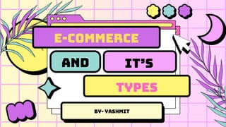BY- Yashmit
E-COMMERCE
And IT’S
TYPES
 