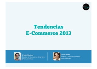 Tendencias
        E-Commerce 2013


Cris.án	
  Mar2nez	
                                 Arturo	
  Parker	
  
Director	
  de	
  Operaciones	
  Canal	
  Cero	
     Director	
  Comercial	
  Canal	
  Cero	
  
@koko_mar6nez	
                                      @arturoparker	
  
 