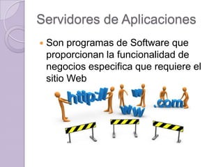 Servidores de Aplicaciones


Son programas de Software que
proporcionan la funcionalidad de
negocios especifica que requiere el
sitio Web

 