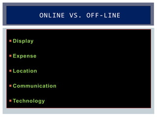  Display
 Expense
 Location
 Communication
 Technology
ONLINE VS. OFF-LINE
 