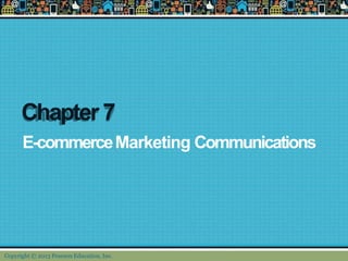 Chapter 7
E-commerceMarketing Communications
Copyright © 2013 Pearson Education, Inc.
 