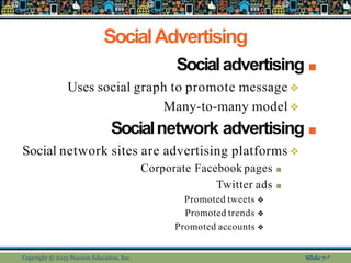 SocialAdvertising
Copyright © 2013 Pearson Education, Inc. Slide 7-*
■
Socialadvertising
❖
Uses social graph to promote me...