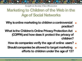 Insight on Society: Class Discussion
Copyright © 2013 Pearson Education, Inc. Slide 7-*
Marketing to Childrenof the Web in...