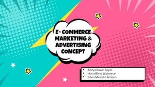 E- COMMERCE
MARKETING &
ADVERTISING
CONCEPT
• Aditya Kukuh Sejati
• Hario Bimo Wiokawuri
• Silvia Meirizka Ardana
 