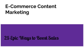 E-Commerce Content
Marketing
25 Epic Ways to Boost Sales
 
