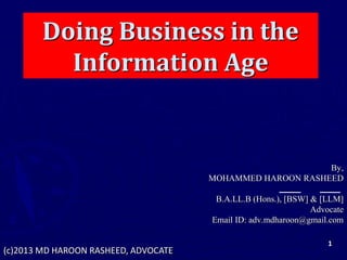 Doing Business in the
Information Age
By,
MOHAMMED HAROON RASHEED
B.A.LL.B (Hons.), [BSW] & [LLM]
Advocate
Email ID: adv.mdharoon@gmail.com
1
(c)2013 MD HAROON RASHEED, ADVOCATE
 