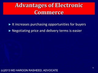 Advantages of Electronic
Commerce
► It increases purchasing opportunities for buyers
► Negotiating price and delivery terms is easier
10
(c)2013 MD HAROON RASHEED, ADVOCATE
 