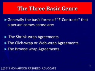 The Three Basic Genre
►Generally the basic forms of "E-Contracts" that
a person comes across are:
► The Shrink-wrap Agreements.
►The Click-wrap or Web-wrap Agreements.
►The Browse wrap Agreements.
14
(c)2013 MD HAROON RASHEED, ADVOCATE
 