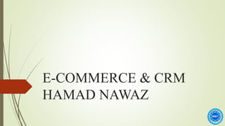 E-COMMERCE & CRM
HAMAD NAWAZ
 