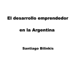 El desarrollo emprendedor en la Argentina  Santiago Bilinkis 