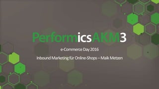 e-CommerceDay2016
InboundMarketingfürOnline-Shops–MaikMetzen
 