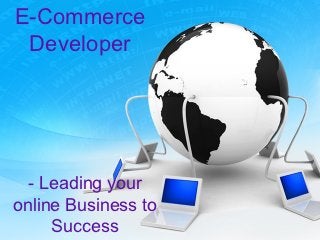 E-Commerce
 Developer




  - Leading your
online Business to
     Success
 