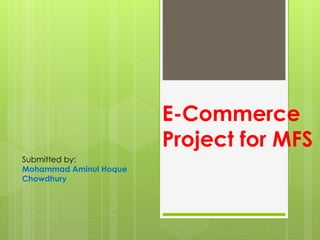 E-Commerce
Project for MFS
Submitted by:
Mohammad Aminul Hoque
Chowdhury
 