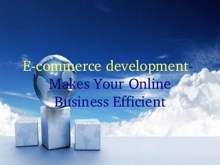 E­commerce development­ 
    Makes Your Online 
    Business Efficient
 