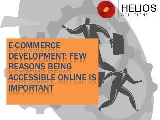 E-COMMERCE
DEVELOPMENT: FEW
REASONS BEING
ACCESSIBLE ONLINE IS
IMPORTANT
 