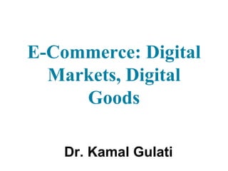 E-Commerce: Digital
Markets, Digital
Goods
Dr. Kamal Gulati
 