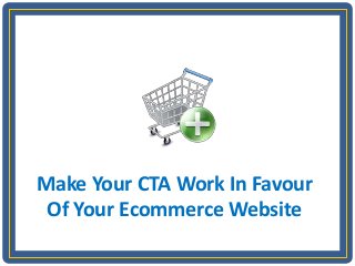 Make Your CTA Work In Favour
Of Your Ecommerce Website
 