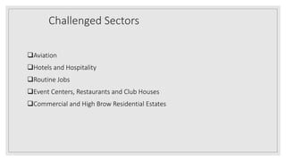 Challenged Sectors
Aviation
Hotels and Hospitality
Routine Jobs
Event Centers, Restaurants and Club Houses
Commercial and High Brow Residential Estates
 
