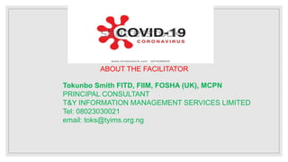ABOUT THE FACILITATOR
Tokunbo Smith FITD, FIIM, FOSHA (UK), MCPN
PRINCIPAL CONSULTANT
T&Y INFORMATION MANAGEMENT SERVICES LIMITED
Tel: 08023030021
email: toks@tyims.org.ng
 