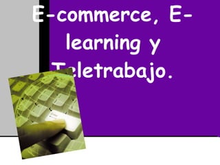 E-commerce, E-learning y Teletrabajo. 