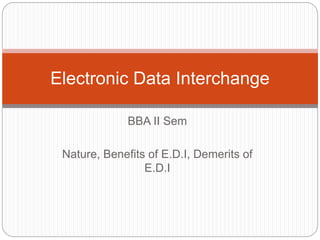 BBA II Sem
Nature, Benefits of E.D.I, Demerits of
E.D.I
Electronic Data Interchange
 