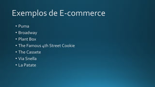 Exemplos de E-commerce
• Puma
• Broadway
• Plant Box
• The Famous 4th Street Cookie
• The Cassete
• Via Snella
• La Patate
 