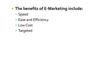    The benefits of E-Marketing include:
     Speed
     Ease and Efficiency
     Low Cost
     Targeted
 