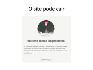 O site pode cair
 
