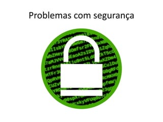 Problemas com segurança
 