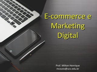 E-commerce eE-commerce e
MarketingMarketing
DigitalDigital
Prof. Milton Henrique
mcouto@ucv.edu.br
 