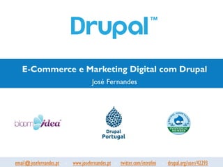 E-Commerce e Marketing Digital com Drupal
                                     José Fernandes




email@josefernandes.pt - www.josefernandes.pt - twitter.com/introfini - drupal.org/user/42293
 
