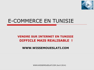 WWW.WISSEMOUESLAT.COM (Avril 2014)
E-COMMERCE EN TUNISIE
VENDRE SUR INTERNET EN TUNISIE
DIFFICLE MAIS REALISABLE !
WWW.WISSEMOUESLATI.COM
 