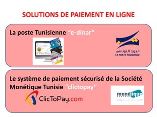 SOLUTIONS DE PAIEMENT EN LIGNE
La poste Tunisienne “e-dinar”
Le système de paiement sécurisé de la Société
Monétique Tunisie “clictopay”
15
 