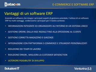 E-COMMERCE E SOFTWARE ERP 
Vantaggi di un software ERP 
Essendo un software che integra i principali aspetti di gestione a...