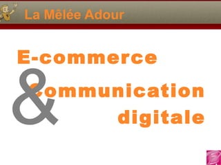 La Mêlée Adour
E-commerce
Communication
digitale&
 