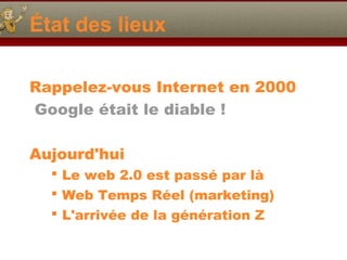 État des lieux
Rappelez-vous Internet en 2000
Google était le diable !
Aujourd'hui
 Le web 2.0 est passé par là
 Web Tem...