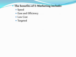  The benefits of E-Marketing include:
    Speed
    Ease and Efficiency
    Low Cost
    Targeted
 