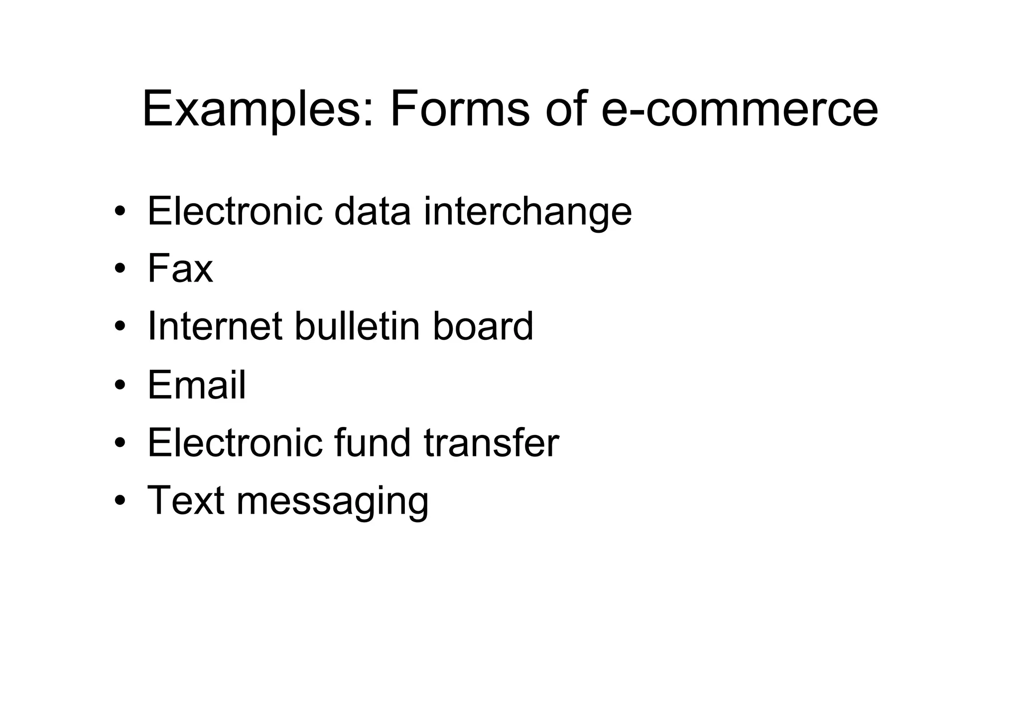 Examples: Forms of e-commerce
•    Electronic data interchange
•    Fax
•    Internet bulletin board
•    Email
•    Electronic fund transfer
•    Text messaging
 