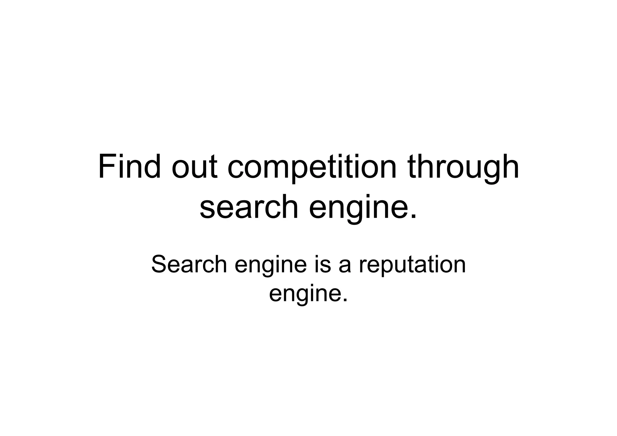 Find out competition through
      search engine.
   Search engine is a reputation
             engine.
 