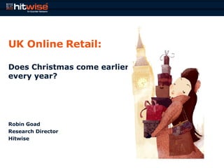 UK Online Retail: Does Christmas come earlier every year? Robin Goad Research Director Hitwise 