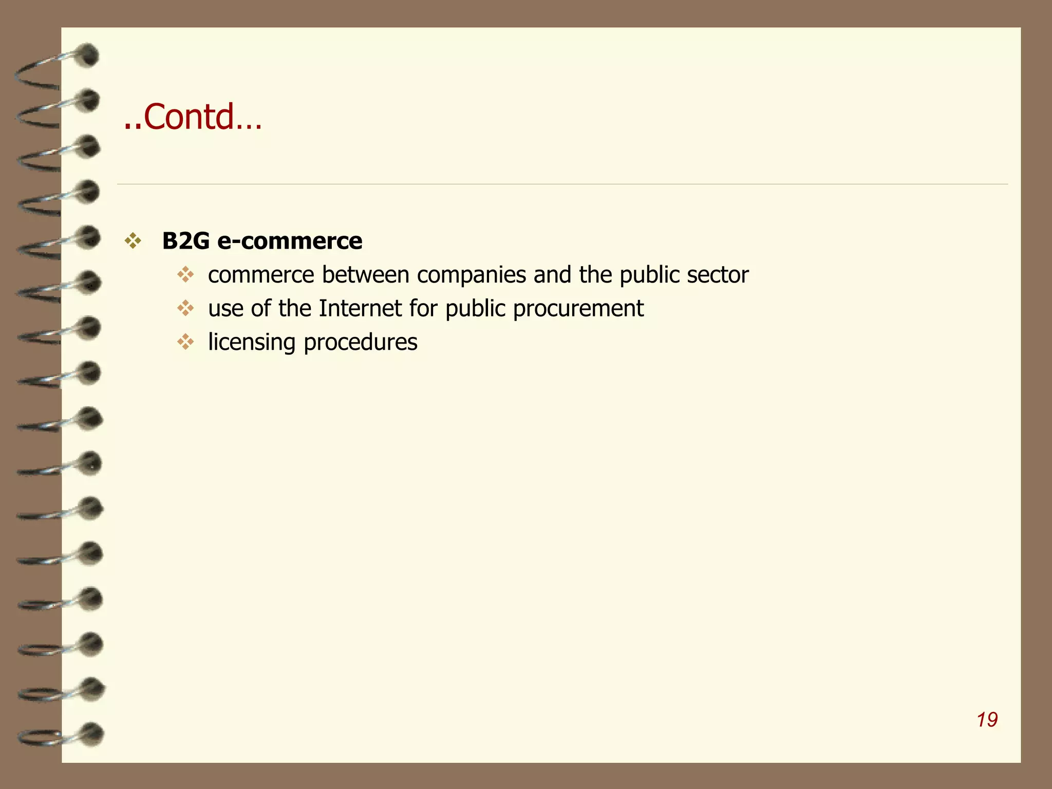 ..Contd…
 B2G e-commerce
 commerce between companies and the public sector
 use of the Internet for public procurement
 licensing procedures
19
 