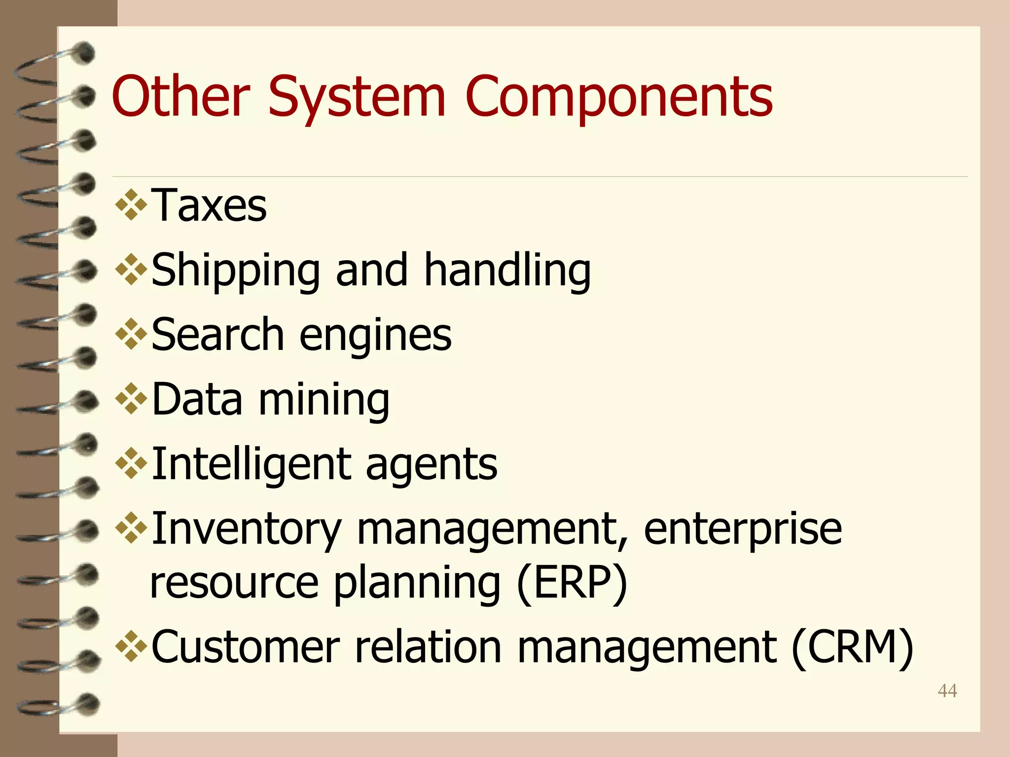 44
Other System Components
Taxes
Shipping and handling
Search engines
Data mining
Intelligent agents
Inventory management, enterprise
resource planning (ERP)
Customer relation management (CRM)
 