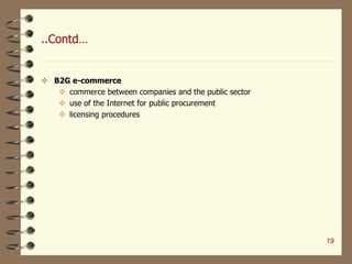 ..Contd…
 B2G e-commerce
 commerce between companies and the public sector
 use of the Internet for public procurement
 licensing procedures
19
 